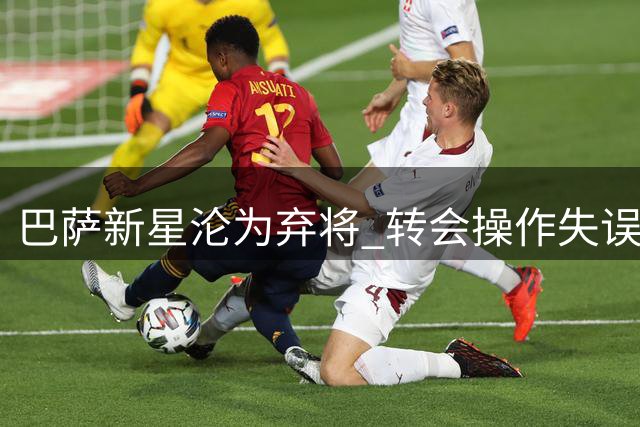 巴萨新星沦为弃将 转会操作失误酿苦果