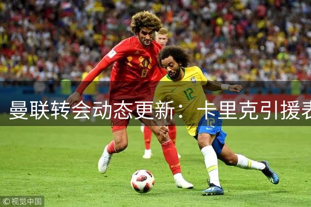曼联转会动态更新：卡里克引援表态 左闸位置引热议