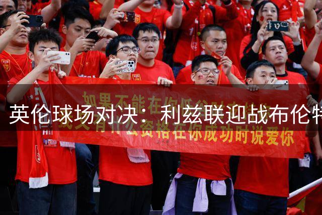 英伦球场对决：利兹联迎战布伦特福德首发阵容揭晓