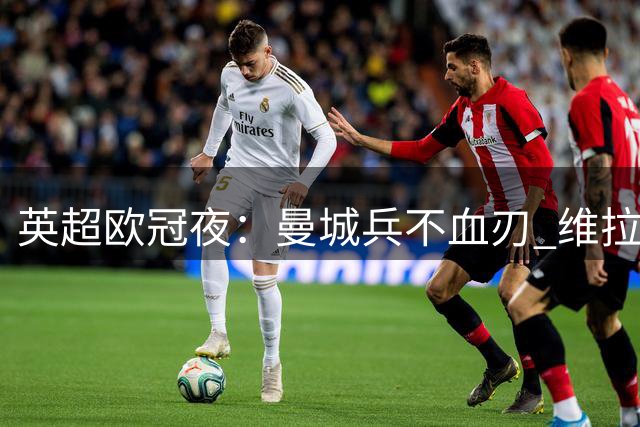 英超欧冠夜：曼城兵不血刃 维拉险胜留隐患