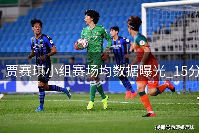贾赛琪小组赛场均数据曝光 15分钟出场时间贡献有限